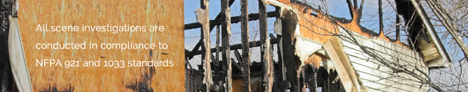 All scene investigations are conducted in compliance to NFPA 921 and 1033 standards.